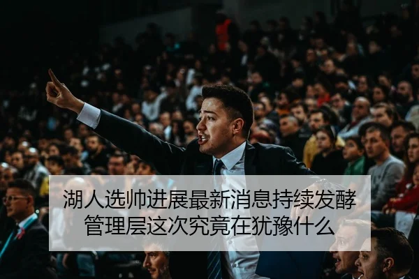 湖人选帅进展最新消息持续发酵 管理层这次究竟在犹豫什么